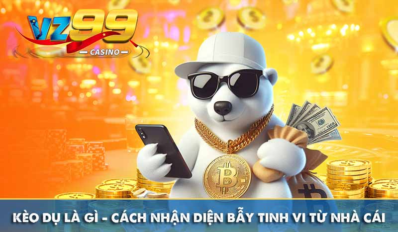Kèo Dụ là gì – Cách nhận diện bẫy tinh vi từ nhà cái 13 Kèo Dụ là gì – Cách nhận diện bẫy tinh vi từ nhà cái