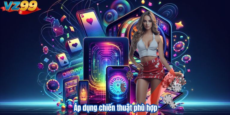 Casino VZ99 – Sân Chơi Đẳng Cấp Cho Cược Thủ 4 Áp dụng chiến thuật phù hợp